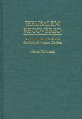 Jerusalem Recovered: Victorian Intellectuals and the Birth of Modern Zionism by Palowetzky, Michael