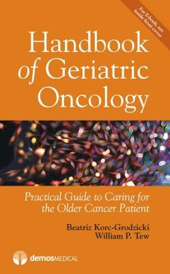 Handbook of Geriatric Oncology: Practical Guide to Caring for the Older Cancer Patient by Korc-Grodzicki, Beatriz