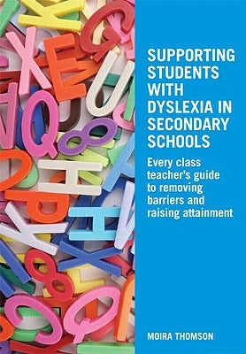 Supporting Students with Dyslexia in Secondary Schools: Every Class Teacher's Guide to Removing Barriers and Raising Attainment by Thomson, Moira
