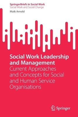 Social Work Leadership and Management: Current Approaches and Concepts for Social and Human Service Organisations by Arnold, Maik