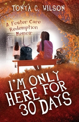 I'm Only Here for 30 Days: A Foster Care Redemption Memoir by Wilson, Tonya Cierra