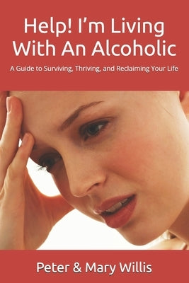 Help! I'm Living With An Alcoholic: A Guide to Surviving, Thriving, and Reclaiming Your Life by Willis, Mary