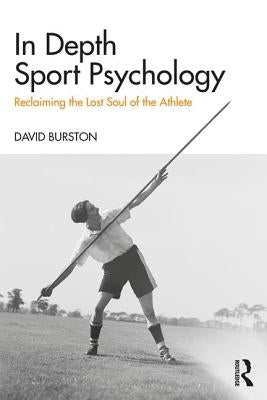 In Depth Sport Psychology: Reclaiming the Lost Soul of the Athlete by Burston, David