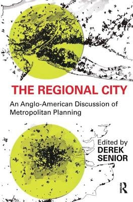 The Regional City: An Anglo-American Discussion of Metropolitan Planning by Senior, Derek