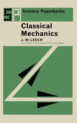 Classical Mechanics: Methuen's Monographs on Physical Subjects by Leech, J. W.