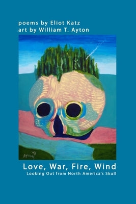 Love, War, Fire, Wind: Looking Out from North America's Skull by Katz, Eliot