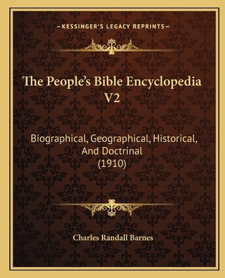 The People's Bible Encyclopedia V2: Biographical, Geographical, Historical, And Doctrinal (1910) by Barnes, Charles Randall