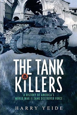 The Tank Killers: A History of America's World War II Tank Destroyer Force by Yeide, Harry