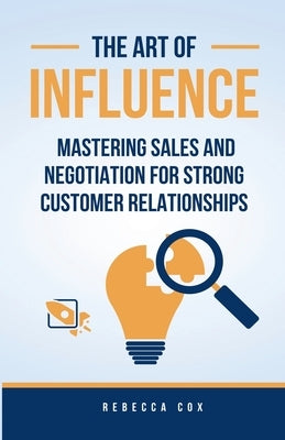 The Art of Influence: Mastering Sales and Negotiation for Strong Customer Relationships by Cox, Rebecca