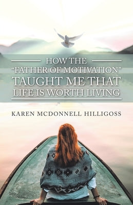 How the "Father of Motivation" Taught Me That Life Is Worth Living by Hilligoss, Karen McDonnell