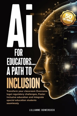 Ai FOR EDUCATORS: A PATH TO INCLUSION: Transform your classroom Overcome legal regulatory challenges, Foster Inclusive Education and Integrate Special by Bowersock, Lillianne