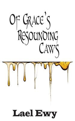 Of Grace's Resounding Caws by Ewy, Lael