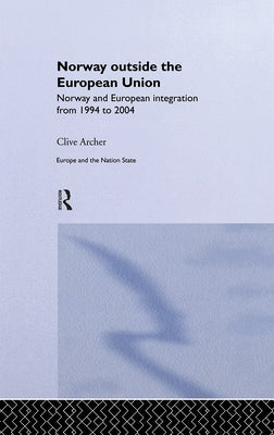 Norway Outside the European Union: Norway and European Integration from 1994 to 2004 by Archer, Clive