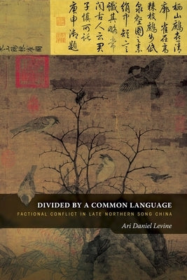 Divided by a Common Language: Factional Conflict in Late Northern Song China by Levine, Ari Daniel