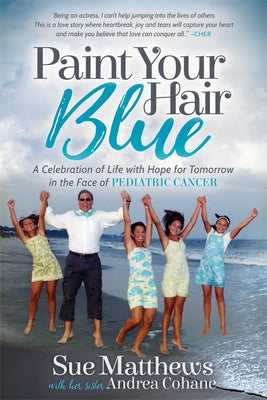 Paint Your Hair Blue: A Celebration of Life with Hope for Tomorrow in the Face of Pediatric Cancer by Matthews, Sue