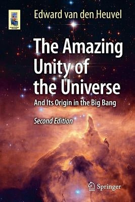 The Amazing Unity of the Universe: And Its Origin in the Big Bang by Van Den Heuvel, Edward
