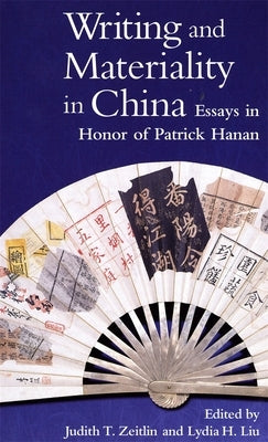 Writing and Materiality in China: Essays in Honor of Patrick Hanan by Zeitlin, Judith T.