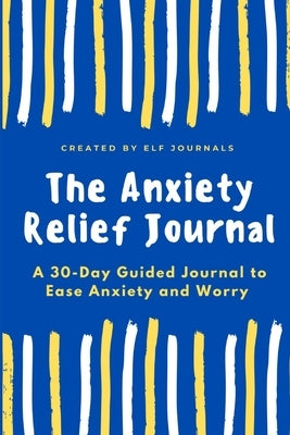 The Anxiety Relief Journal: A 30-Day Guided Journal to Ease Anxiety and Worry by Journals, Elf