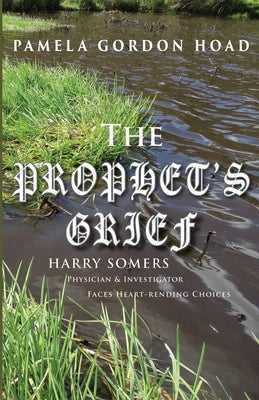 The Prophet's Grief: Harry Somers, Physician and Investigator, faces heart-rending choices by Gordon Hoad, Pamela