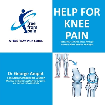 Help for Knee Pain: Rebuilding Arthritic Knees Through Evidence-Based Exercise Strategies by Ampat, George