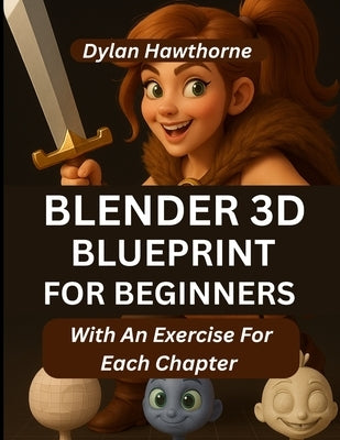 Blender 3D Blueprint for Beginners: A Comprehensive Guide To Character Creation And 3D Modeling In Blender (With An Exercise For Each Chapter) by Hawthorne, Dylan