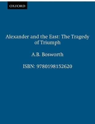 Alexander and the East: The Tragedy of Triumph by Bosworth, A. B.