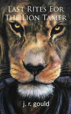 Last Rites for the Lion Tamer by Gould, J. R.