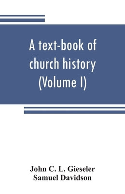 A text-book of church history (Volume I) by C. L. Gieseler, John