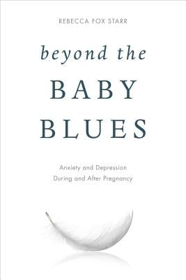 Beyond the Baby Blues: Anxiety and Depression During and After Pregnancy by Starr, Rebecca Fox