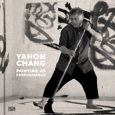 Yahon Chang: Painting as Performance by Chang, Yahon