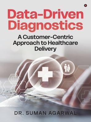 Data-Driven Diagnostics: A Customer-Centric Approach to Healthcare Delivery by Dr Suman Agarwal
