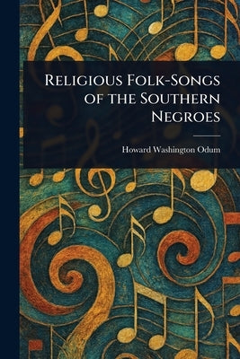 Religious Folk-Songs of the Southern Negroes by Odum, Howard Washington