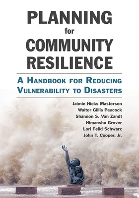 Planning for Community Resilience: A Handbook for Reducing Vulnerability to Disasters by Masterson, Jaimie Hicks