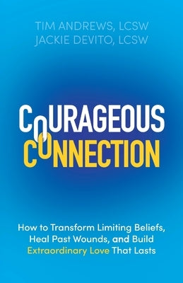 Courageous Connection: How to Transform Limiting Beliefs, Heal Past Wounds, and Build Extraordinary Love That Lasts by Andrews, Tim