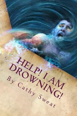 Help! I am Drowning!: Recovery and Restoration by Sweat, Cathy