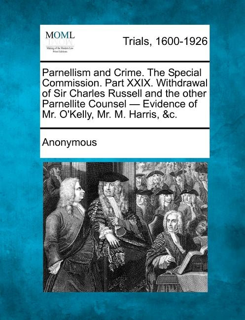 Parnellism and Crime. the Special Commission. Part XXIX. Withdrawal of Sir Charles Russell and the Other Parnellite Counsel - Evidence of Mr. O'Kelly, by Anonymous