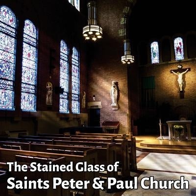 The Stained Glass of Saints Peter & Paul Church: A journey in light by Colas, Max
