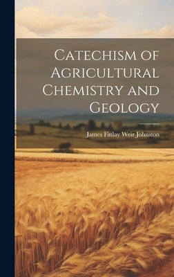 Catechism of Agricultural Chemistry and Geology by Johnston, James Finlay Weir