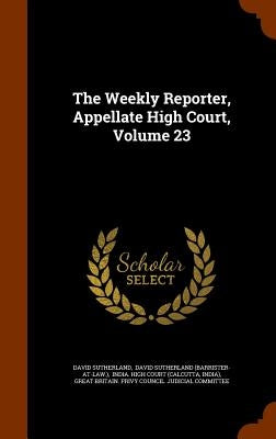 The Weekly Reporter, Appellate High Court, Volume 23 by Sutherland, David
