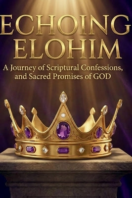 Echoing Elohim: A Journey of Scriptural Confessions and Sacred Promises of GOD by Marshall, Yvette