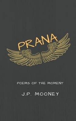 Prana: Poems of the Moment by Mooney, J. P.