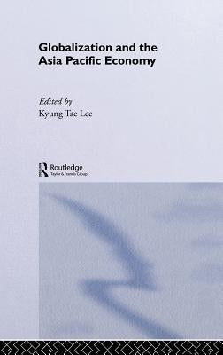 Globalization and the Asia Pacific Economy by Lee, Kyung Tae