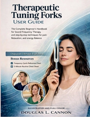 Therapeutic Tuning Forks User Guide: The Complete Beginner's Handbook for Sound Healing, Frequency Therapy, and Step-by-Step Techniques for Pain Relie by Cannon, Douglas L.