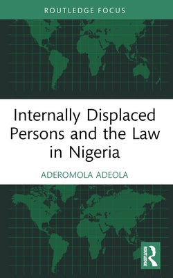 Internally Displaced Persons and the Law in Nigeria by Adeola, Aderomola