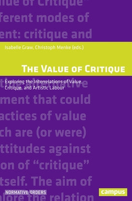 The Value of Critique: Exploring the Interrelations of Value, Critique, and Artistic Labour by Graw, Isabelle