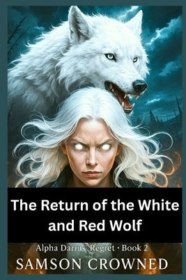 The Return of the White and Red Wolf: Forsaken by an Alpha, Chosen by a Lycan King by Crowned, Samson