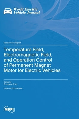 Temperature Field, Electromagnetic Field, and Operation Control of Permanent Magnet Motor for Electric Vehicles by Chen, Zhongxian
