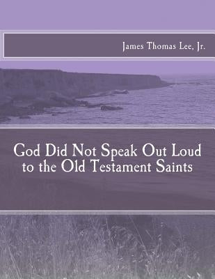 God Did Not Speak Out Loud to the Old Testament Saints by Lee Jr, James Thomas