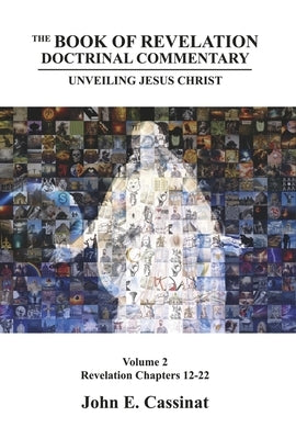 The Book of Revelation Doctrinal Commentary: Unveiling Jesus Christ: Book 2 by Cassinat, John E.