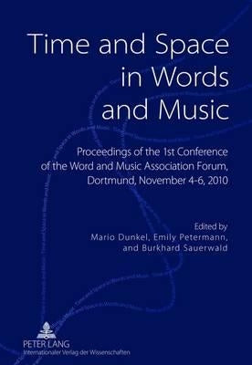 Time and Space in Words and Music: Proceedings of the 1 St Conference of the Word and Music Association Forum, Dortmund, November 4-6, 2010 by Dunkel, Mario